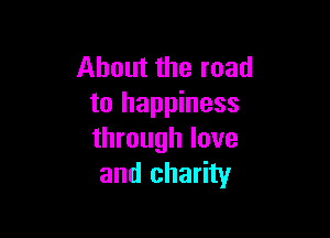 About the road
to happiness

through love
and charity
