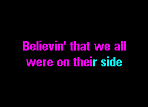 Believin' that we all

were on their side