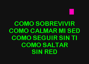 COMO SOBREVIVIR
COMO CALMAR MI SED
COMO SEGUIR SIN TI

COMO SALTAR
SIN RED