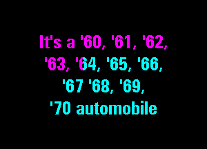 It's a '60, '61, '62,
'63, '64, '65, '66,

'67 '68, '69,
'70 automobile