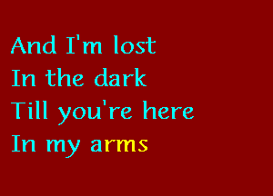 And I'm lost
In the dark

Till you're here
In my arms