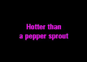 Hotter than

a pepper sprout