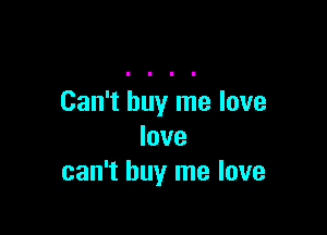 Can't buy me love

love
can't buy me love