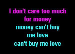 I don't care too much
for money

money can't buy
me love

can't buy me love