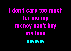 I don't care too much
for money

money can't buy
me love

OWWW