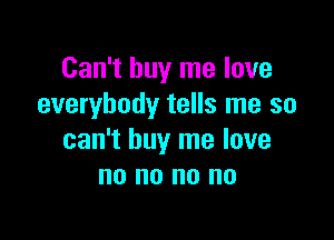 Can't buy me love
everybody tells me so

can't buy me love
no no no no