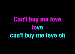 Can't buy me love

love
can't buy me love oh