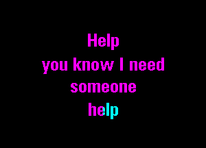 Help
you know I need

someone
help