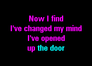 Now I find
I've changed my mind

I've opened
up the door