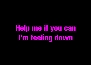 Help me if you can

I'm feeling down