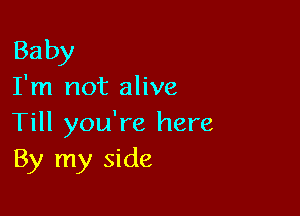 Ba by

I'm not alive

Till you're here
By my side