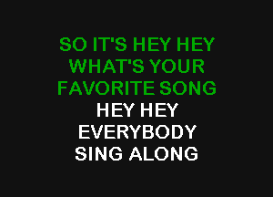 H EY H EY
EVERYBODY
SING ALONG