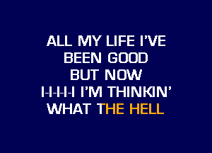 ALL MY LIFE I'VE
BEEN GOOD
BUT NOW

l-l-l-l-l I'M THINKIN'
WHAT THE HELL