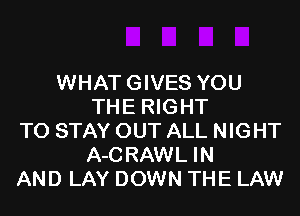 WHATGIVES YOU
THE RIGHT
TO STAY OUT ALL NIGHT
A-CRAWL IN
AND LAY DOWN THE LAW