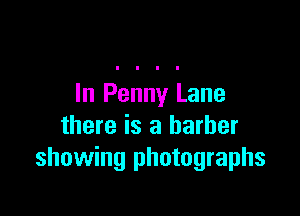 In Penny Lane

there is a barber
showing photographs