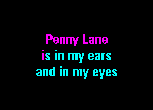 Penny Lane

is in my ears
and in my eyes