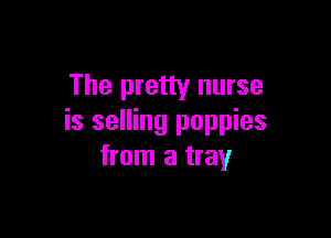 The pretty nurse

is selling poppies
from a tray