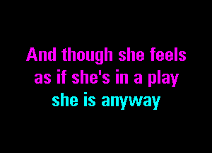 And though she feels

as if she's in a play
she is anyway