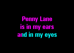 Penny Lane

is in my ears
and in my eyes