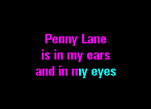 Penny Lane

is in my ears
and in my eyes