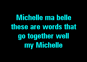 Michelle ma belle
these are words that

go together well
my Michelle