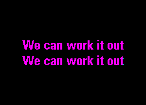 We can work it out

We can work it out