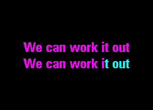 We can work it out

We can work it out