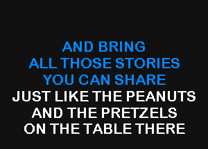 JUST LIKE THE PEANUTS

AND THE PRETZELS
0N THETABLE THERE