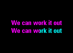 We can work it out

We can work it out