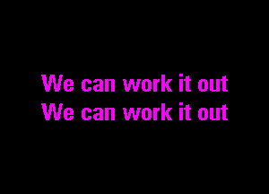 We can work it out

We can work it out