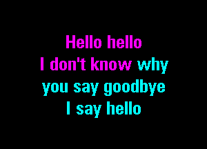 Hello hello
I don't know why

you say goodbye
I say hello