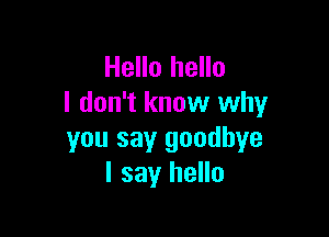Hello hello
I don't know why

you say goodbye
I say hello
