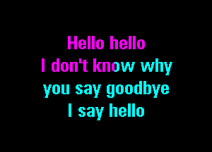 Hello hello
I don't know why

you say goodbye
I say hello