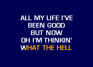 ALL MY LIFE I'VE
BEEN GOOD
BUT NOW

UH I'M THINKIN'
WHAT THE HELL