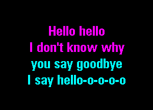 Hello hello
I don't know why

you say goodbye
I say hello-o-o-o-o
