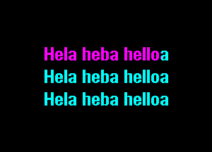 Hela heha helloa

Hela heba helloa
Hela heha helloa