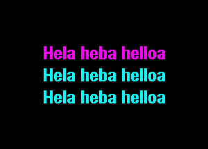 Hela heha helloa

Hela heba helloa
Hela heha helloa