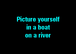 Picture yourself

in a boat
on a river