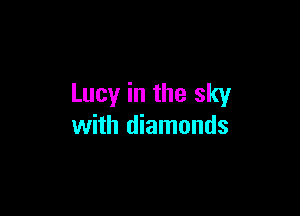 Lucy in the sky

with diamonds