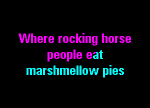 Where rocking horse

people eat
marshmellow pies