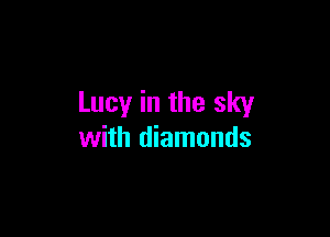 Lucy in the sky

with diamonds