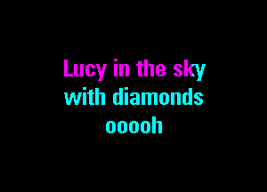 Lucy in the sky

with diamonds
ooooh