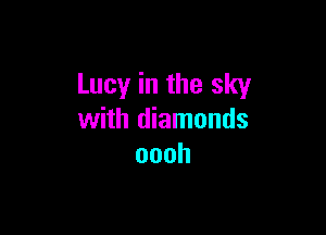 Lucy in the sky

with diamonds
oooh