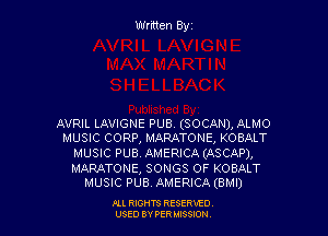 Written Byz

AVRIL LAVIGNE PUB. (SOCAN), ALMO
MUSIC CORP, MARATONE, KOBALT

MUSIC PUB. AMERICA (ASCAP),

MARATONE, SONGS OF KOBALT
MUSIC PUB. AMERICA (BMI)

Ill moms RESERxEO
USED BY VER IDSSOON