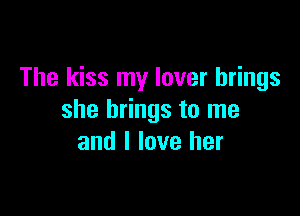 The kiss my lover brings

she brings to me
and I love her