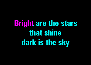 Bright are the stars

that shine
dark is the sky