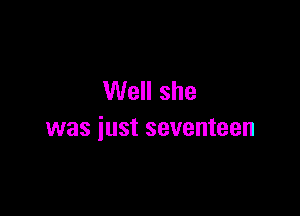 Well she

was just seventeen