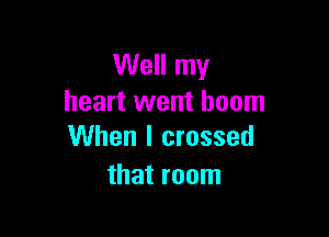 Well my
heart went boom

When I crossed
that room