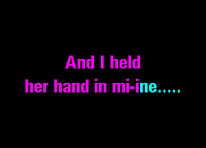 And I held

her hand in mi-ine .....