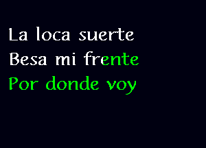 La loca suerte
Besa mi frente

Por donde voy